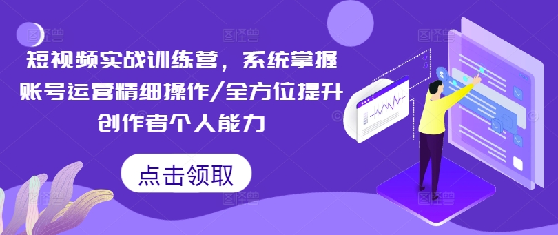 短视频实战训练营，系统掌握账号运营精细操作/全方位提升创作者个人能力-天韵资源网