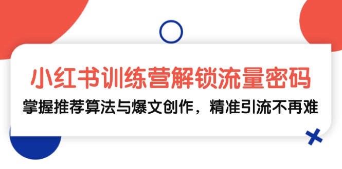 小红书训练营解锁流量密码，掌握推荐算法与爆文创作，精准引流不再难-天韵资源网
