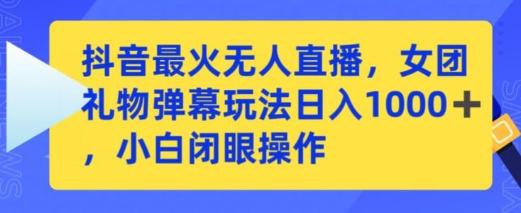 抖音最火无人直播，女团礼物弹幕玩法，日赚一千＋，小白闭眼操作【揭秘】-天韵资源网