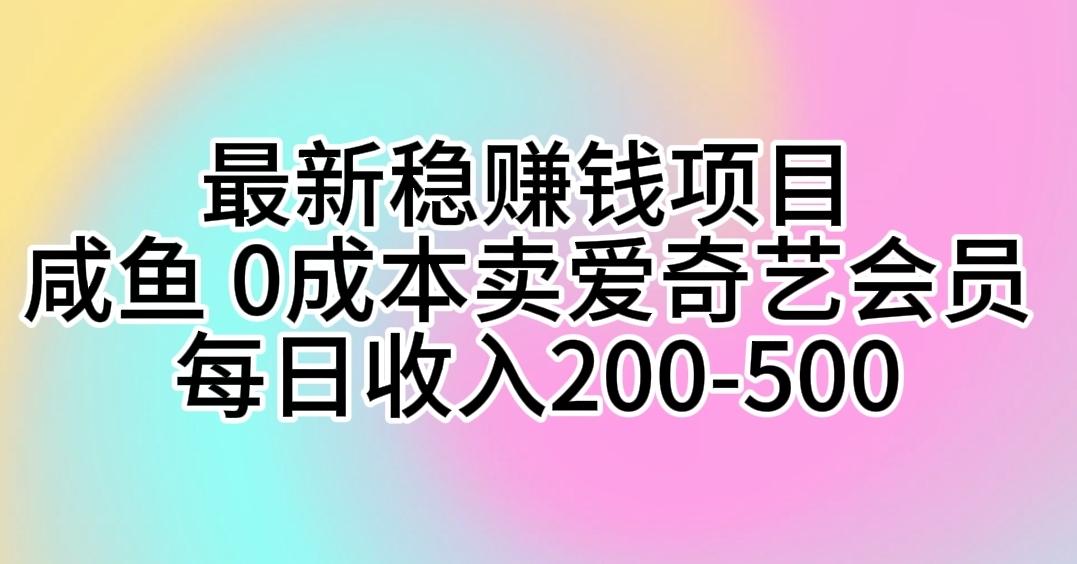 最新稳赚钱项目 咸鱼 0成本卖爱奇艺会员 每日收入200-500-天韵资源网