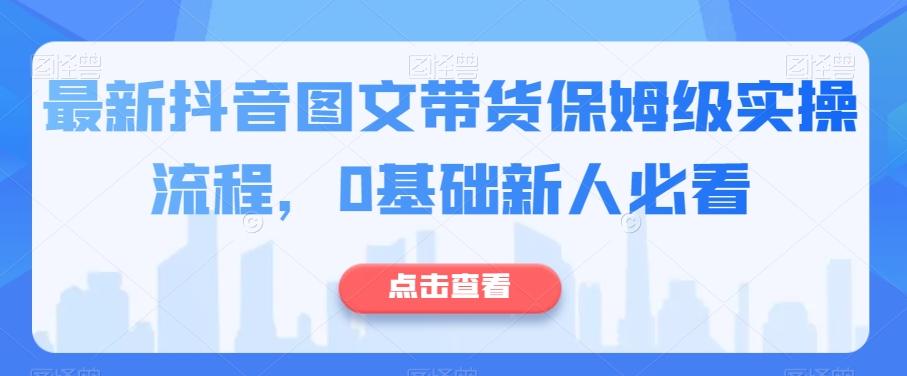 最新抖音图文带货保姆级实操流程，0基础新人必看-天韵资源网