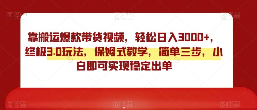 靠搬运爆款带货视频，轻松日入3000+，终极3.0玩法，保姆式教学，简单三步，小白即可实现稳定出单【揭秘】-天韵资源网