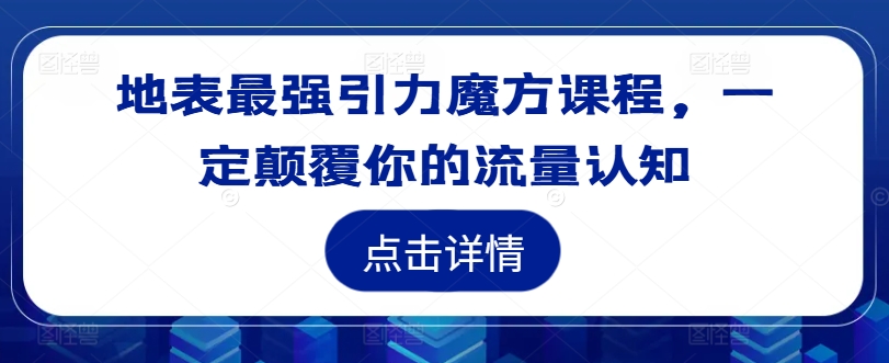 地表最强引力魔方课程，一定颠覆你的流量认知-天韵资源网