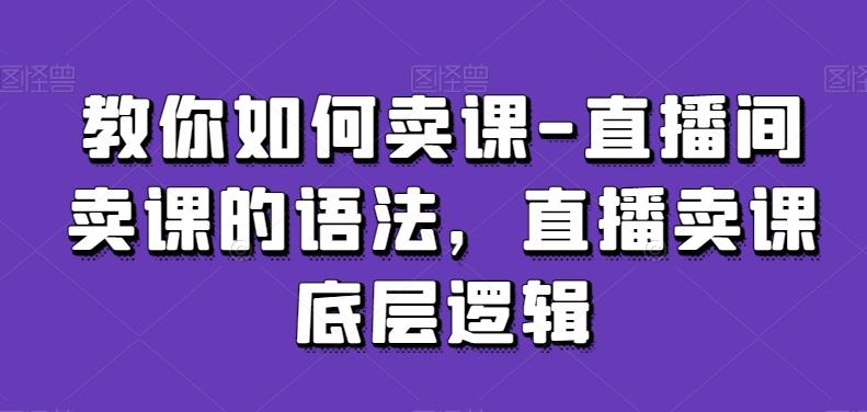 教你如何卖课-直播间卖课的语法，直播卖课底层逻辑-天韵资源网