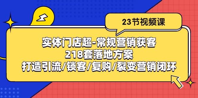 实体门店超-常规营销获客：218套落地方案/打造引流/锁客/复购/裂变营销-天韵资源网