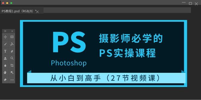 摄影师必学的PS实操课程：从小白到高手(27节视频课)-天韵资源网