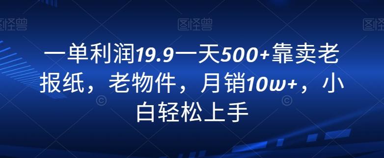 一单利润19.9一天500+靠卖老报纸，老物件，月销10w+，小白轻松上手-天韵资源网