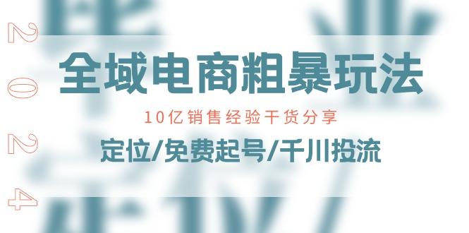 全域电商-粗暴玩法课：10亿销售经验干货分享！定位/免费起号/千川投流-天韵资源网